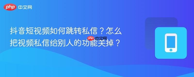 抖音短视频如何跳转私信?怎么把视频私信给别人的功能关掉? 第1张 抖音短视频如何跳转私信?怎么把视频私信给别人的功能关掉? 第1张