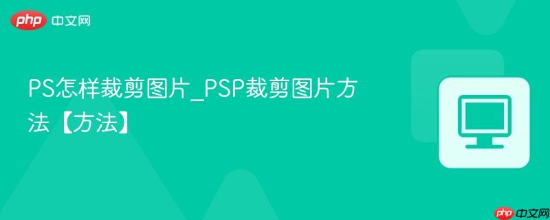 PS怎样裁剪图片_PSP裁剪图片方法【方法】  第1张