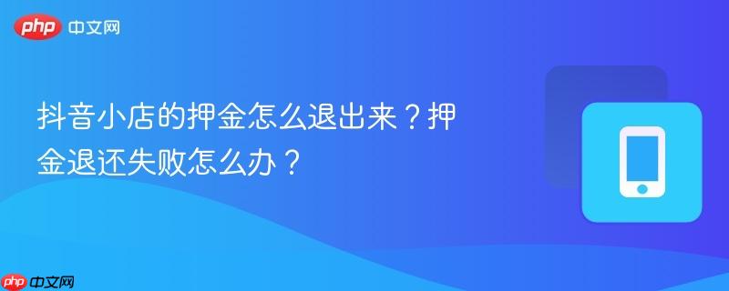 抖音小店的押金怎么退出来?押金退还失败怎么办? 第1张 抖音小店的押金怎么退出来?押金退还失败怎么办? 第1张