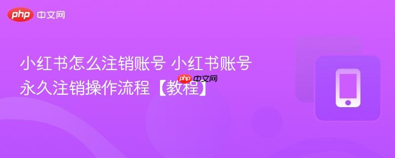 小红书怎么注销账号 小红书账号永久注销操作流程【教程】 第1张 小红书怎么注销账号 小红书账号永久注销操作流程【教程】 第1张