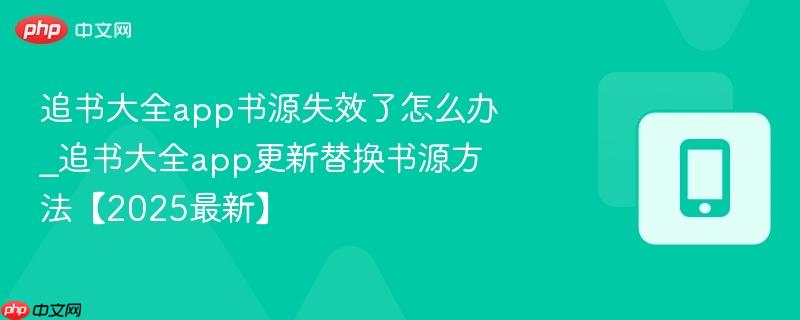 追书大全app书源失效了怎么办_追书大全app更新替换书源方法【2025最新】  第1张