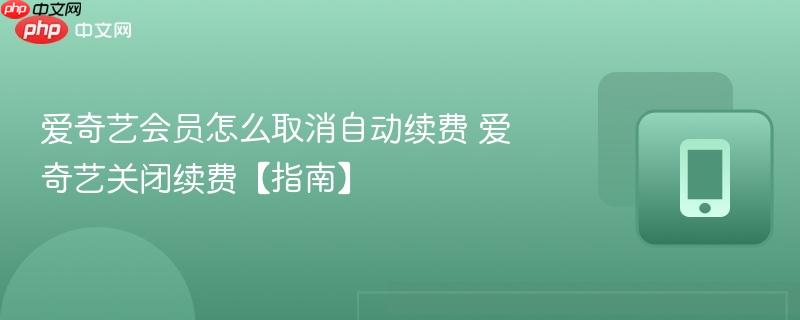 爱奇艺会员怎么取消自动续费 爱奇艺关闭续费【指南】  第1张