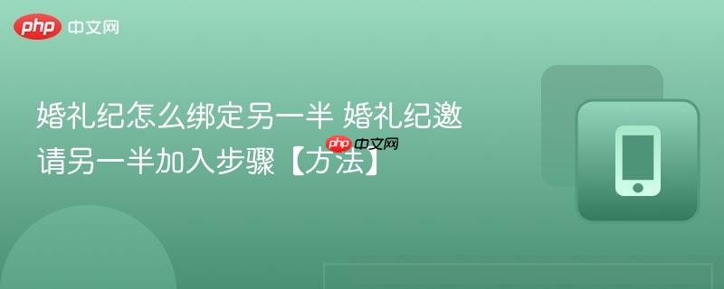 婚礼纪怎么绑定另一半 婚礼纪邀请另一半加入步骤【方法】  第1张