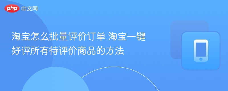 淘宝怎么批量评价订单 淘宝一键好评所有待评价商品的方法  第1张