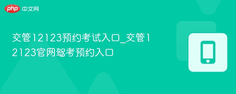 交管12123预约考试入口_交管12123官网驾考预约入口  第1张