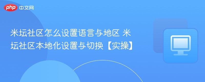 米坛社区怎么设置语言与地区 米坛社区本地化设置与切换【实操】  第1张