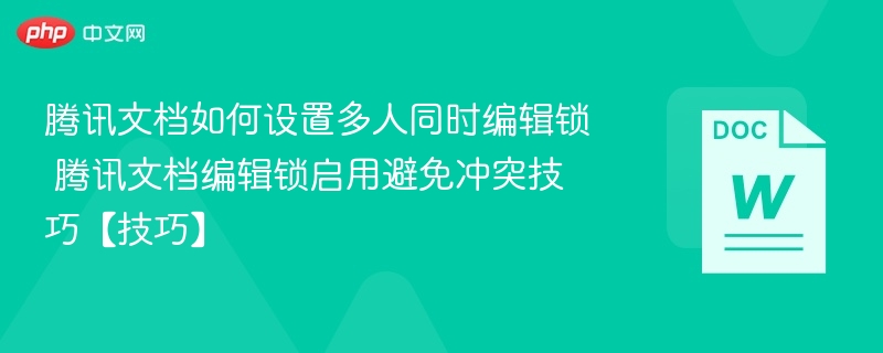 腾讯文档如何设置多人同时编辑锁 腾讯文档编辑锁启用避免冲突技巧【技巧】  第1张