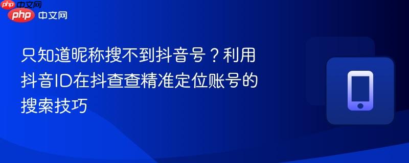 只知道昵称搜不到抖音号？利用抖音ID在抖查查精准定位账号的搜索技巧  第1张