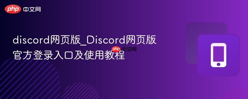discord网页版_Discord网页版官方登录入口及使用教程