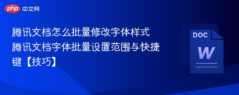 腾讯文档怎么批量修改字体样式 腾讯文档字体批量设置范围与快捷键【技巧】  第1张