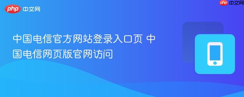 中国电信官方网站登录入口页 中国电信网页版官网访问  第1张