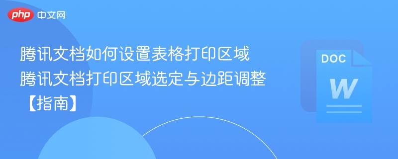 腾讯文档如何设置表格打印区域 腾讯文档打印区域选定与边距调整【指南】  第1张