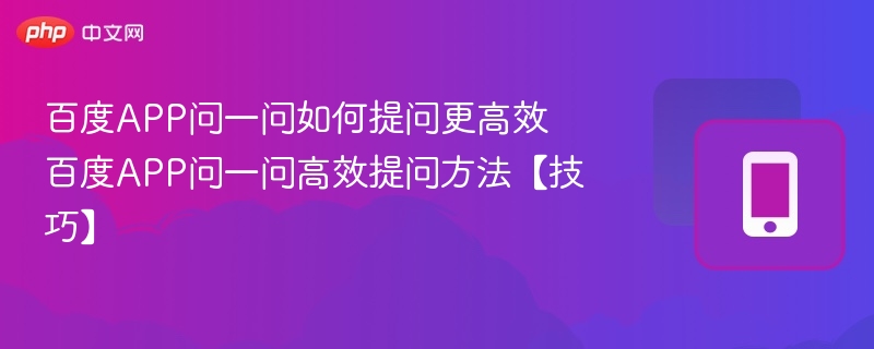 百度APP问一问如何提问更高效 百度APP问一问高效提问方法【技巧】  第1张