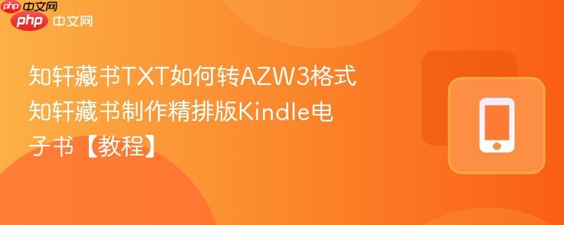 知轩藏书TXT如何转AZW3格式 知轩藏书制作精排版Kindle电子书【教程】  第1张
