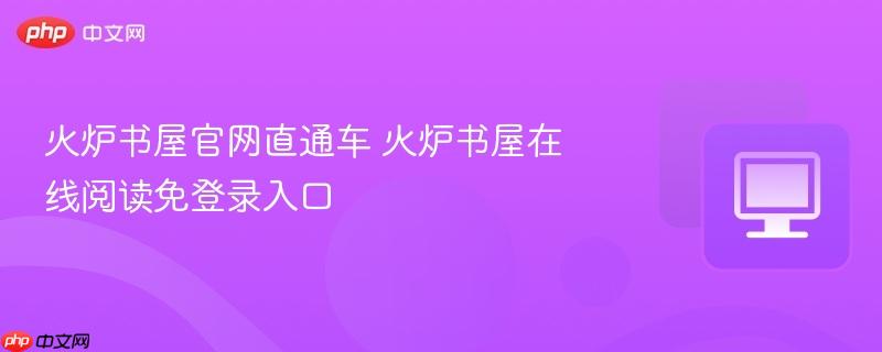 火炉书屋官网直通车 火炉书屋在线阅读免登录入口 第1张 火炉书屋官网直通车 火炉书屋在线阅读免登录入口 第1张