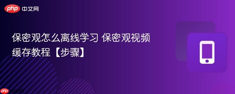 保密观怎么离线学习 保密观视频缓存教程【步骤】  第1张