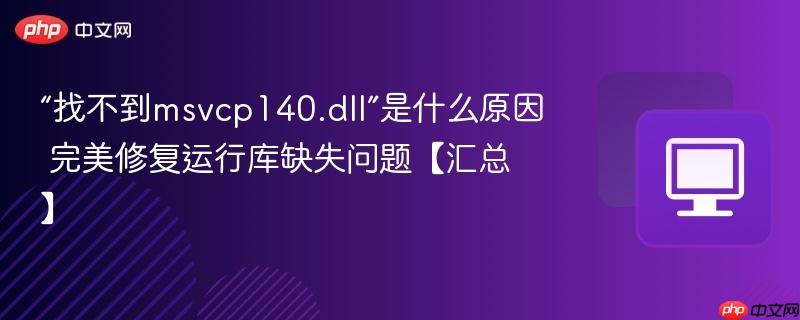 “找不到msvcp140.dll”是什么原因 完美修复运行库缺失问题【汇总】  第1张