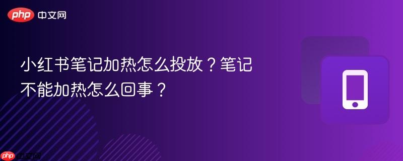 小红书笔记加热怎么投放？笔记不能加热怎么回事？  第1张