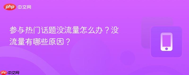 参与热门话题没流量怎么办？没流量有哪些原因？  第1张