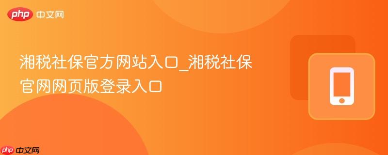 湘税社保官方网站入口_湘税社保官网网页版登录入口  第1张