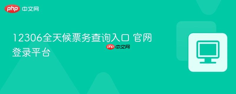 12306全天候票务查询入口 官网登录平台  第1张