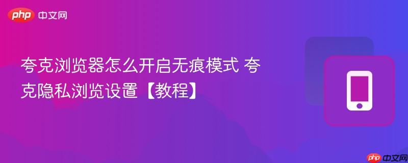 夸克浏览器怎么开启无痕模式 夸克隐私浏览设置【教程】  第1张