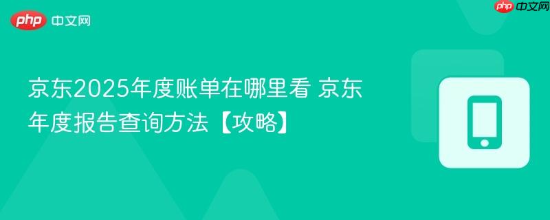 京东2025年度账单在哪里看 京东年度报告查询方法【攻略】  第1张