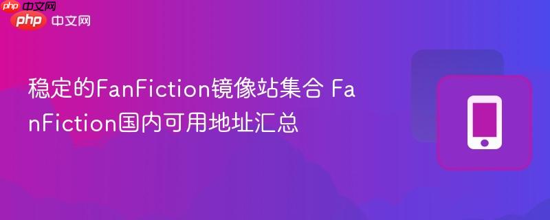 稳定的FanFiction镜像站集合 FanFiction国内可用地址汇总  第1张