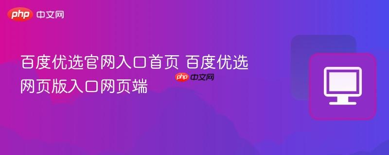 百度优选官网入口首页 百度优选网页版入口网页端  第1张