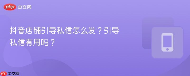 抖音店铺引导私信怎么发?引导私信有用吗? 第1张 抖音店铺引导私信怎么发?引导私信有用吗? 第1张