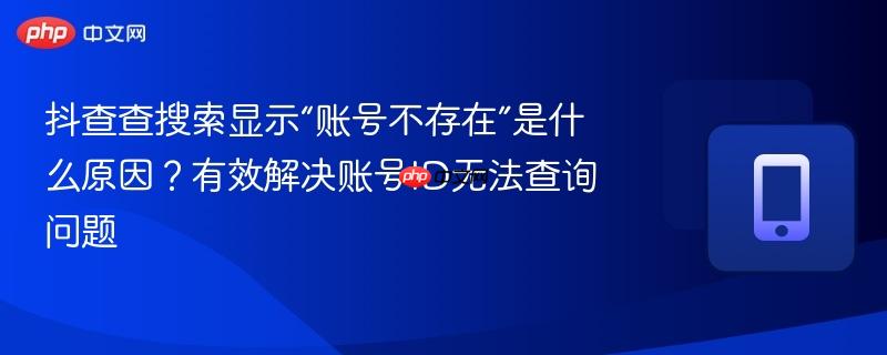 抖查查搜索显示“账号不存在”是什么原因？有效解决账号ID无法查询问题  第1张