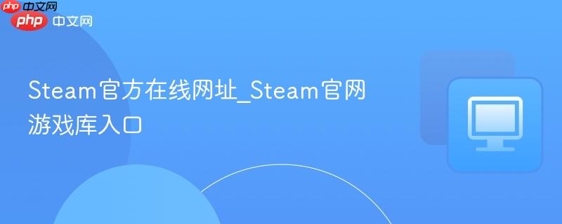 Steam官方在线网址_Steam官网游戏库入口  第1张
