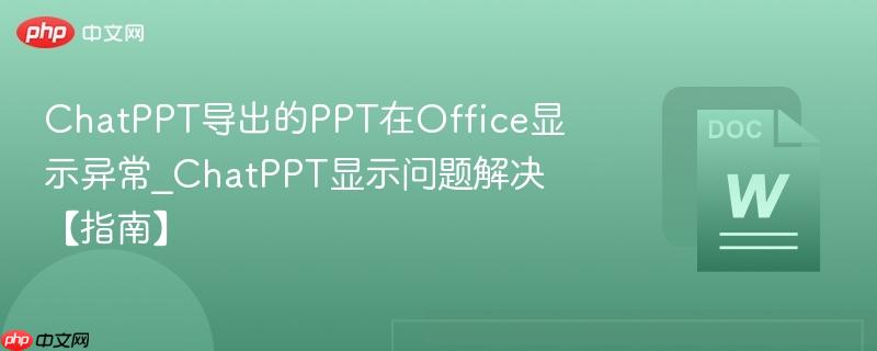 ChatPPT导出的PPT在Office显示异常_ChatPPT显示问题解决【指南】  第1张