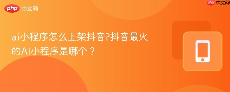 ai小程序怎么上架抖音?抖音最火的AI小程序是哪个？  第1张