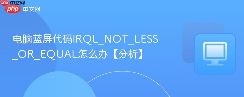 电脑蓝屏代码IRQL_NOT_LESS_OR_EQUAL怎么办【分析】 第1张 电脑蓝屏代码IRQL_NOT_LESS_OR_EQUAL怎么办【分析】 第1张