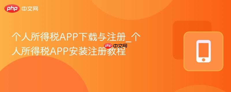 个人所得税APP下载与注册_个人所得税APP安装注册教程  第1张