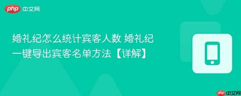 婚礼纪怎么统计宾客人数 婚礼纪一键导出宾客名单方法【详解】  第1张
