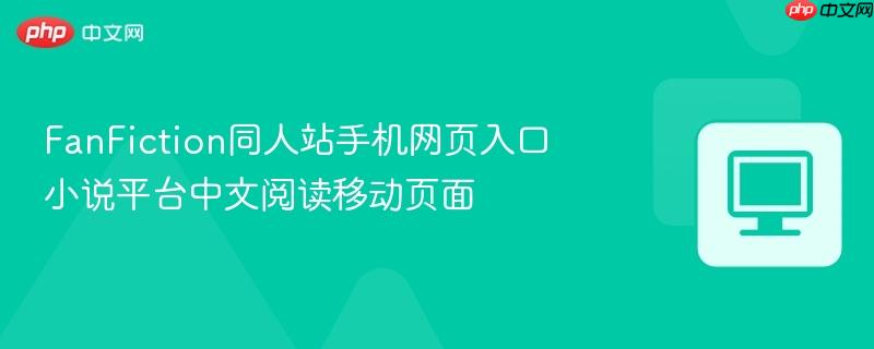 FanFiction同人站手机网页入口 小说平台中文阅读移动页面  第1张