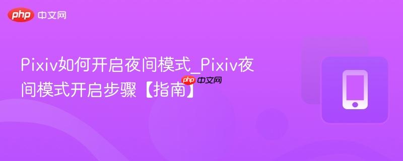 Pixiv如何开启夜间模式_Pixiv夜间模式开启步骤【指南】 第1张 Pixiv如何开启夜间模式_Pixiv夜间模式开启步骤【指南】 第1张