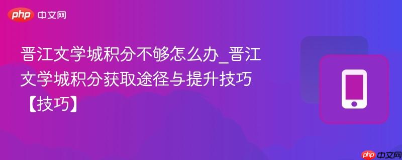 晋江文学城积分不够怎么办_晋江文学城积分获取途径与提升技巧【技巧】  第1张