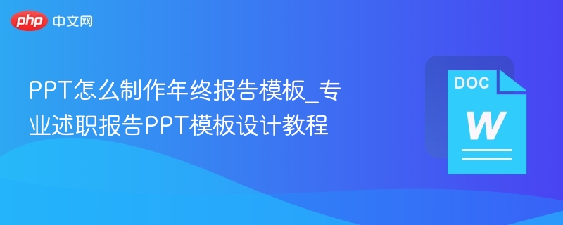 PPT怎么制作年终报告模板_专业述职报告PPT模板设计教程  第1张