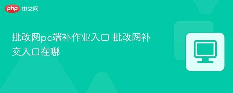 批改网pc端补作业入口 批改网补交入口在哪  第1张