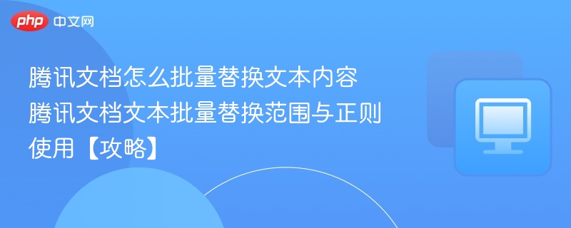 腾讯文档怎么批量替换文本内容 腾讯文档文本批量替换范围与正则使用【攻略】  第1张