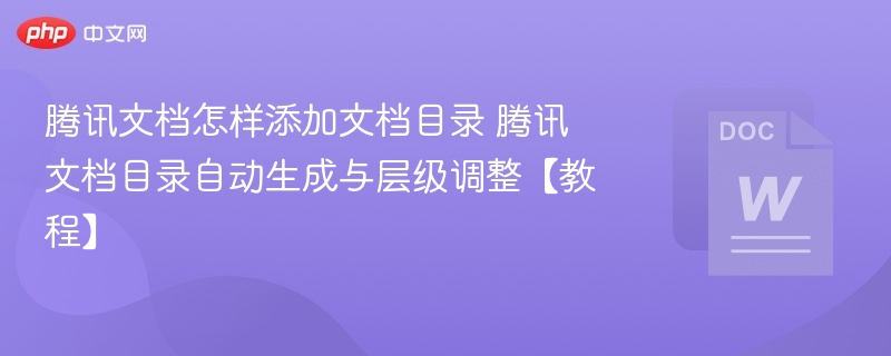 腾讯文档怎样添加文档目录 腾讯文档目录自动生成与层级调整【教程】  第1张