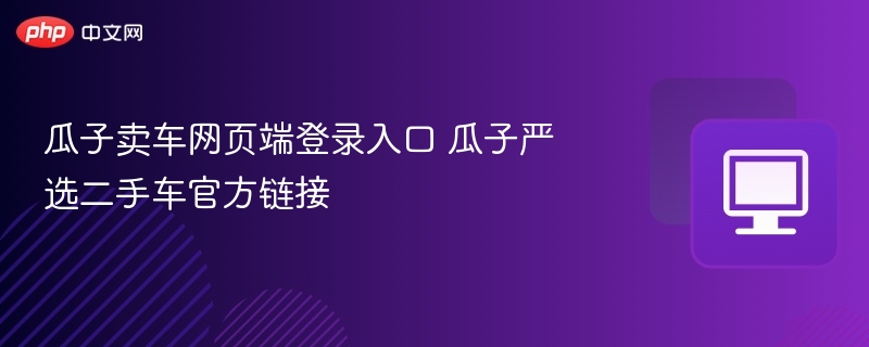 瓜子卖车网页端登录入口 瓜子严选二手车官方链接  第1张