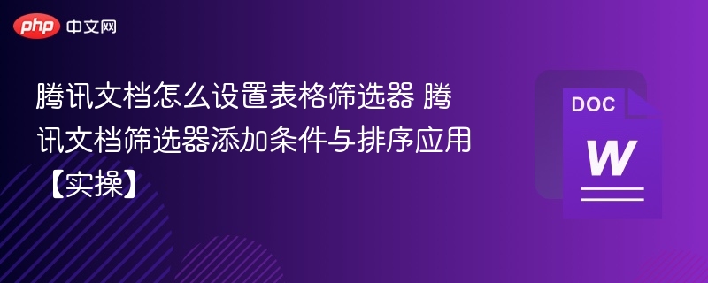 腾讯文档怎么设置表格筛选器 腾讯文档筛选器添加条件与排序应用【实操】  第1张