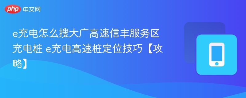 e充电怎么搜大广高速信丰服务区充电桩 e充电高速桩定位技巧【攻略】