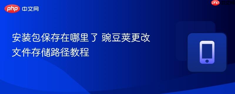 安装包保存在哪里了 豌豆荚更改文件存储路径教程