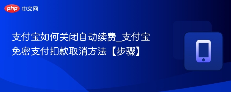 支付宝如何关闭自动续费_支付宝免密支付扣款取消方法【步骤】  第1张