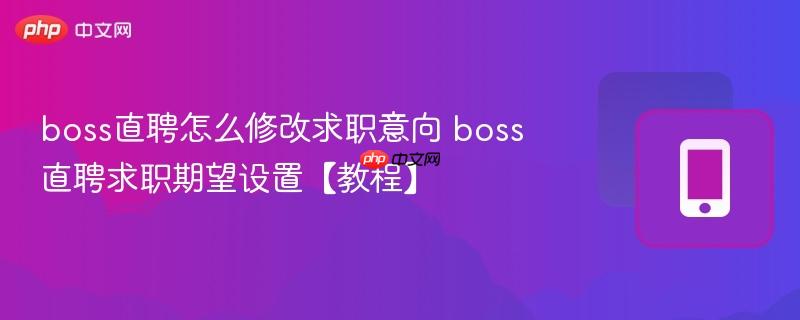 boss直聘怎么修改求职意向 boss直聘求职期望设置【教程】  第1张